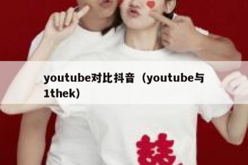 youtube对比抖音（youtube与1thek）