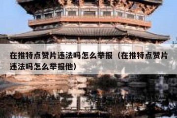 在推特点赞片违法吗怎么举报（在推特点赞片违法吗怎么举报他）