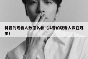 抖音的观看人数怎么看（抖音的观看人数在哪里）