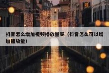 抖音怎么增加视频播放量呢（抖音怎么可以增加播放量）