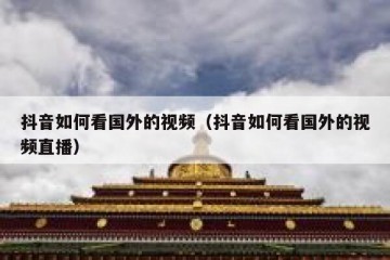 抖音如何看国外的视频（抖音如何看国外的视频直播）