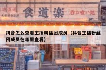抖音怎么查看主播粉丝团成员（抖音主播粉丝团成员在哪里查看）