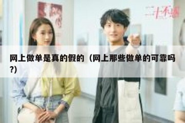 网上做单是真的假的（网上那些做单的可靠吗?）