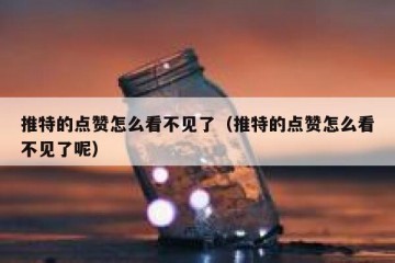 推特的点赞怎么看不见了（推特的点赞怎么看不见了呢）