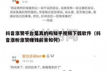 抖音涨赞平台是真的吗知乎视频下载软件（抖音涨粉涨赞赚钱前景如何）
