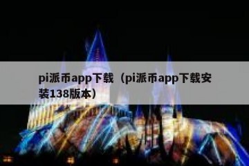 pi派币app下载（pi派币app下载安装138版本）