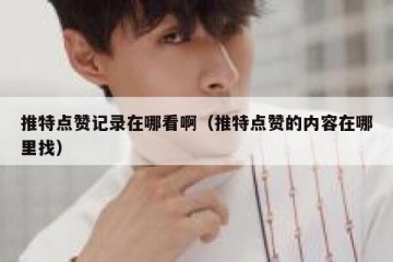 推特点赞记录在哪看啊（推特点赞的内容在哪里找）