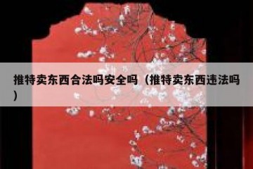 推特卖东西合法吗安全吗（推特卖东西违法吗）