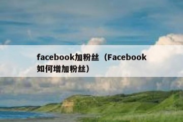 facebook加粉丝（Facebook如何增加粉丝）
