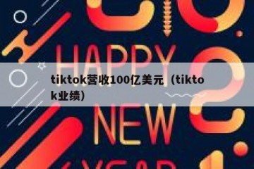 tiktok营收100亿美元（tiktok业绩）