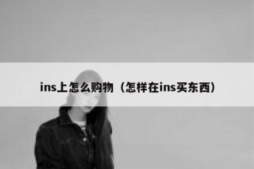 ins上怎么购物（怎样在ins买东西）