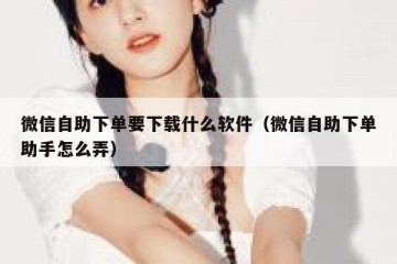 微信自助下单要下载什么软件（微信自助下单助手怎么弄）