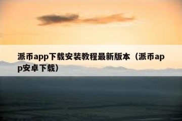 派币app下载安装教程最新版本（派币app安卓下载）