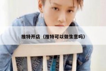 推特开店（推特可以做生意吗）