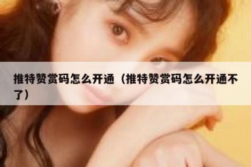 推特赞赏码怎么开通（推特赞赏码怎么开通不了）