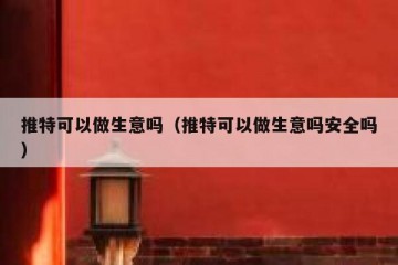推特可以做生意吗（推特可以做生意吗安全吗）