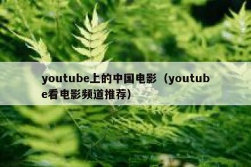 youtube上的中国电影（youtube看电影频道推荐）