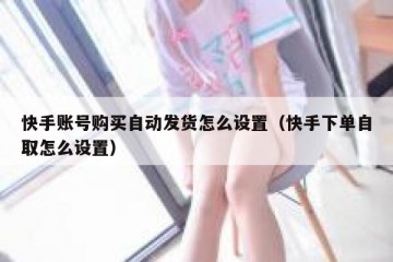快手账号购买自动发货怎么设置（快手下单自取怎么设置）