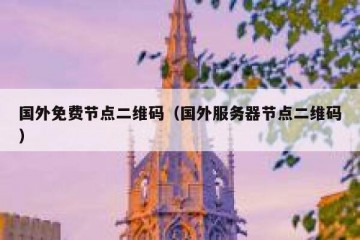 国外免费节点二维码（国外服务器节点二维码）