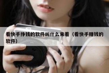 看快手挣钱的软件叫什么来着（看快手赚钱的软件）
