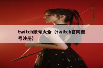 twitch账号大全（twitch官网账号注册）