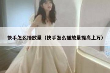 快手怎么播放量（快手怎么播放量提高上万）