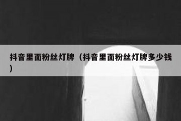 抖音里面粉丝灯牌（抖音里面粉丝灯牌多少钱）