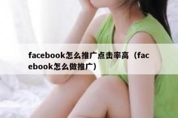 facebook怎么推广点击率高（facebook怎么做推广）