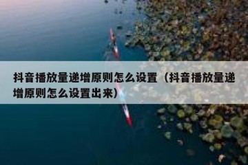 抖音播放量递增原则怎么设置（抖音播放量递增原则怎么设置出来）