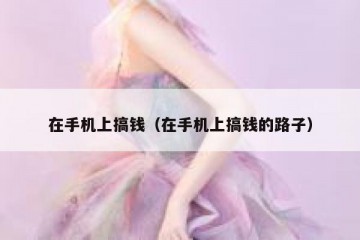 在手机上搞钱（在手机上搞钱的路子）
