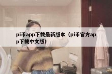 pi币app下载最新版本（pi币官方app下载中文版）