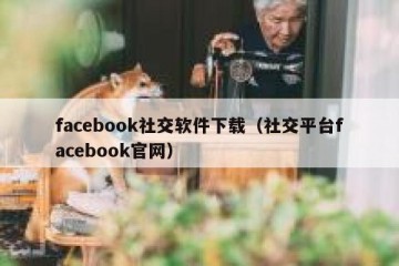 facebook社交软件下载（社交平台facebook官网）