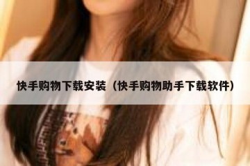 快手购物下载安装（快手购物助手下载软件）