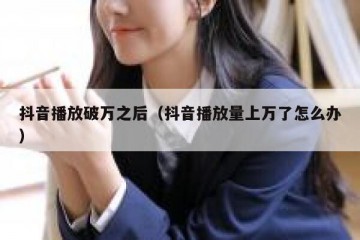 抖音播放破万之后（抖音播放量上万了怎么办）