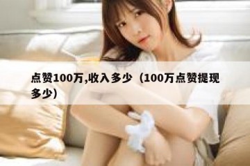 点赞100万,收入多少（100万点赞提现多少）