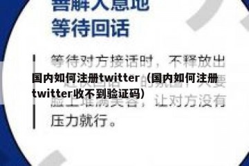 国内如何注册twitter（国内如何注册twitter收不到验证码）