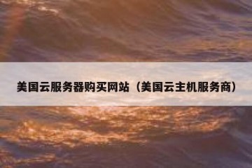 美国云服务器购买网站（美国云主机服务商）