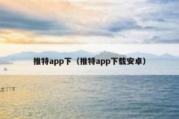 推特app下（推特app下载安卓）