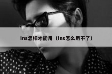 ins怎样才能用（ins怎么用不了）