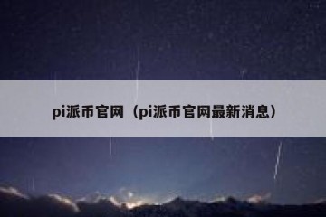 pi派币官网（pi派币官网最新消息）