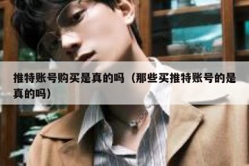 推特账号购买是真的吗（那些买推特账号的是真的吗）