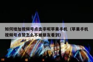 如何增加视频号点击率呢苹果手机（苹果手机视频号点赞怎么不被朋友看到）