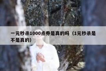 一元秒杀1000点券是真的吗（1元秒杀是不是真的）