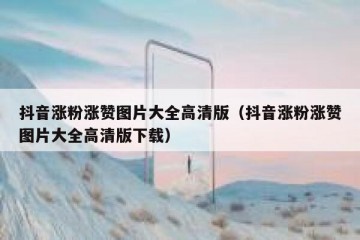 抖音涨粉涨赞图片大全高清版（抖音涨粉涨赞图片大全高清版下载）