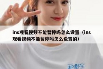 ins观看视频不能暂停吗怎么设置（ins观看视频不能暂停吗怎么设置的）