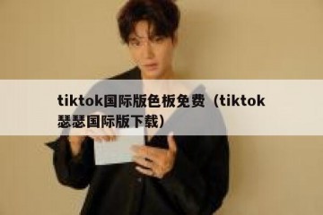 tiktok国际版色板免费（tiktok瑟瑟国际版下载）