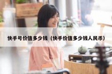 快手号价值多少钱（快手价值多少钱人民币）