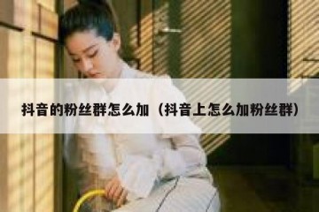 抖音的粉丝群怎么加（抖音上怎么加粉丝群）