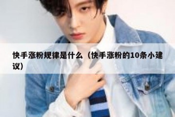 快手涨粉规律是什么（快手涨粉的10条小建议）