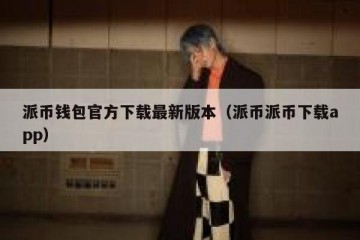 派币钱包官方下载最新版本（派币派币下载app）